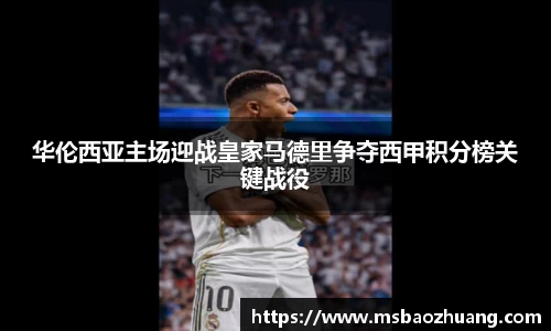 华伦西亚主场迎战皇家马德里争夺西甲积分榜关键战役